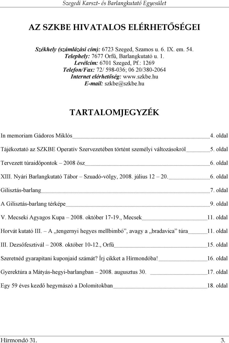 hu TARTALOMJEGYZÉK In memoriam Gádoros Miklós Tájékoztató az SZKBE Operatív Szervezetében történt személyi változásokról Tervezett túraidőpontok 2008 ősz XIII.