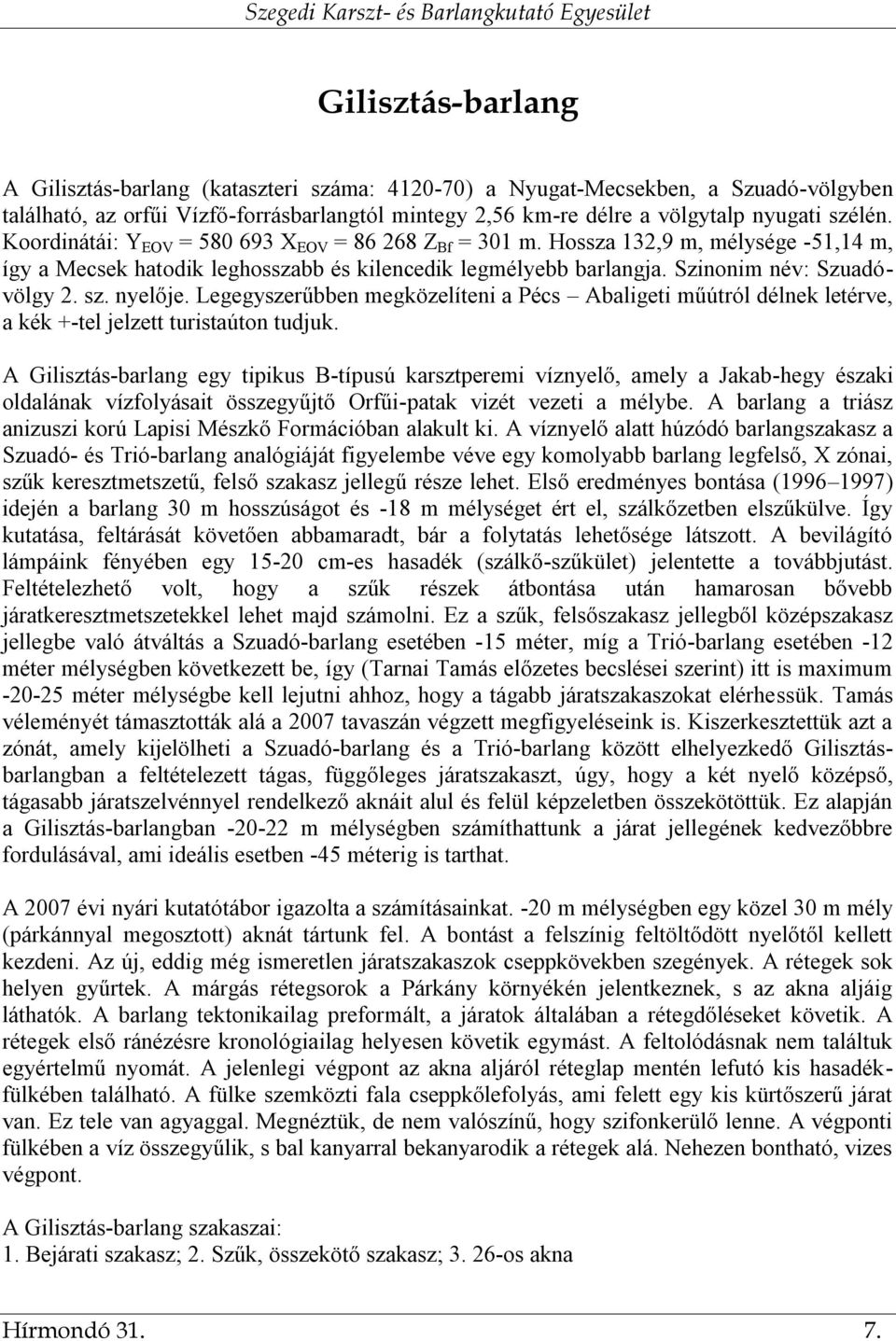 nyelője. Legegyszerűbben megközelíteni a Pécs Abaligeti műútról délnek letérve, a kék +-tel jelzett turistaúton tudjuk.