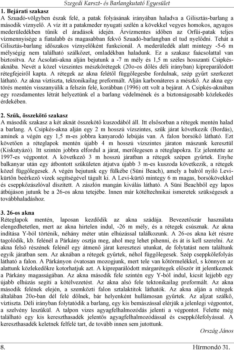 Árvízmentes időben az Orfűi-patak teljes vízmennyisége a fiatalabb és magasabban fekvő Szuadó-barlangban el tud nyelődni. Tehát a Gilisztás-barlang időszakos víznyelőként funkcionál.