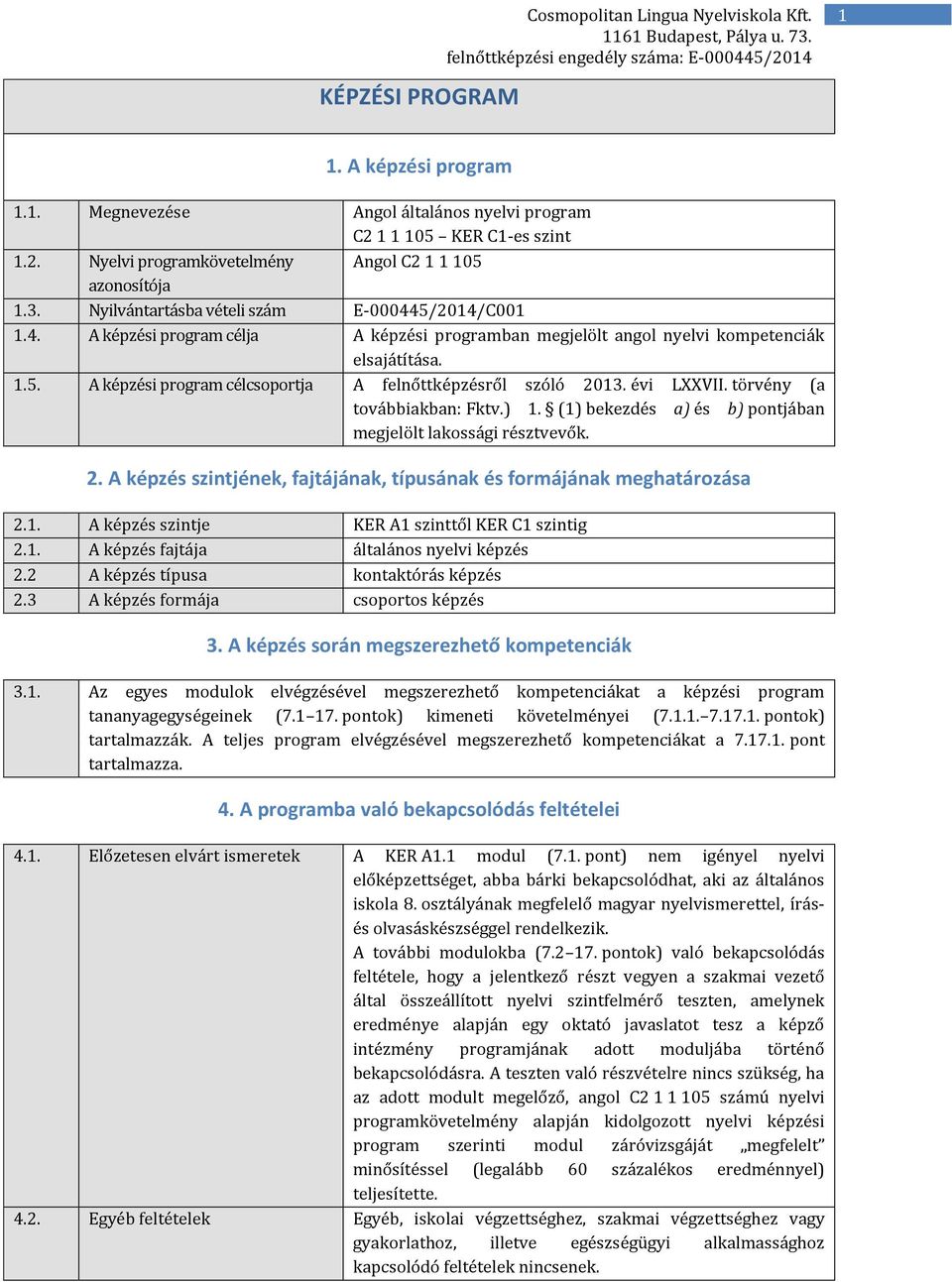 évi LXXVII. törvény (a továbbiakban: Fktv.) 1. (1) bekezdés a) és b) pontjában megjelölt lakossági résztvevők. 2. A képzés szintjének, fajtájának, típusának és formájának meghatározása 2.1. A képzés szintje KER A1 szinttől KER C1 szintig 2.