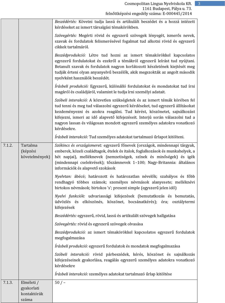 Beszédprodukció: Létre tud hozni az ismert témakörökkel kapcsolatos egyszerű fordulatokat és ezekről a témákról egyszerű leírást tud nyújtani.