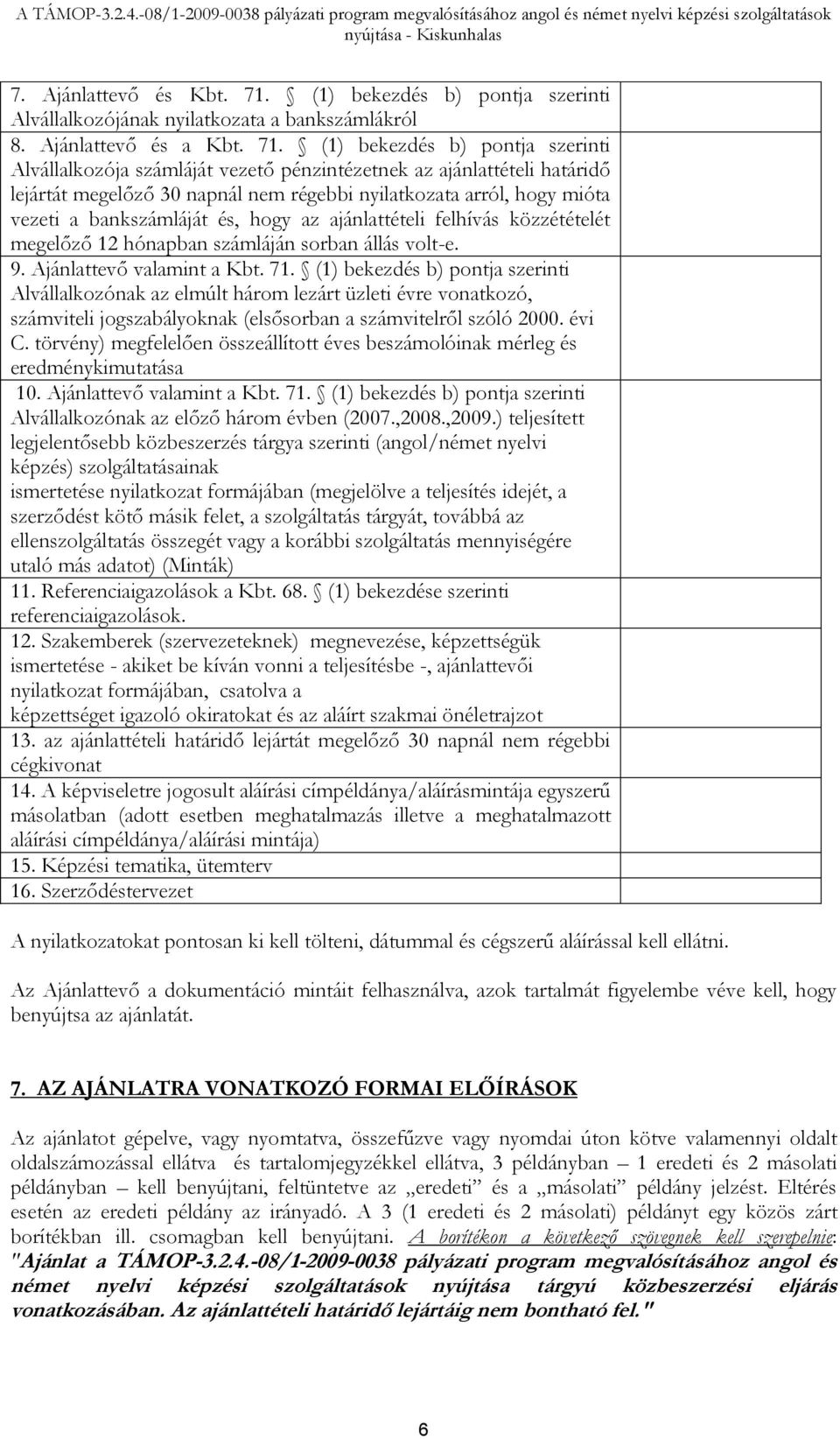 (1) bekezdés b) pontja szerinti Alvállalkozója számláját vezető pénzintézetnek az ajánlattételi határidő lejártát megelőző 30 napnál nem régebbi nyilatkozata arról, hogy mióta vezeti a bankszámláját