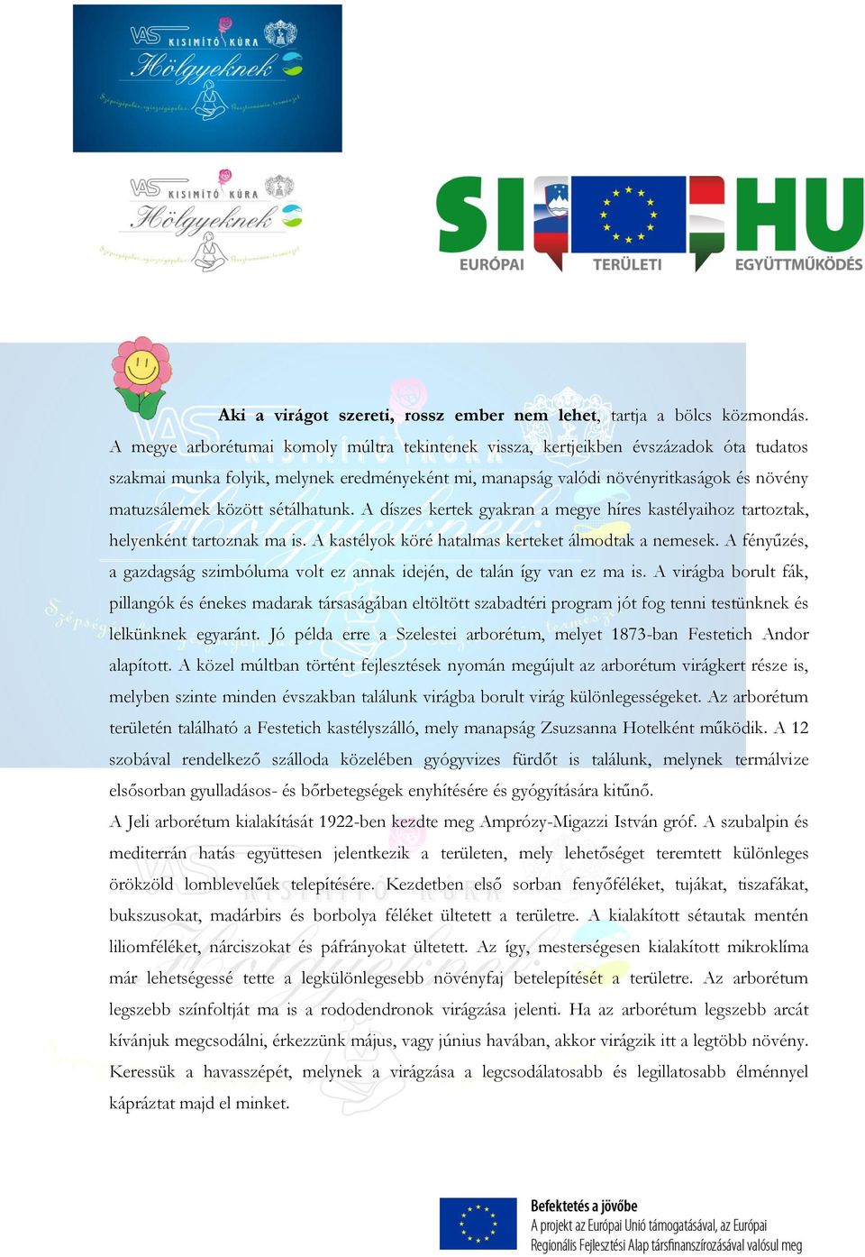 sétálhatunk. A díszes kertek gyakran a megye híres kastélyaihoz tartoztak, helyenként tartoznak ma is. A kastélyok köré hatalmas kerteket álmodtak a nemesek.