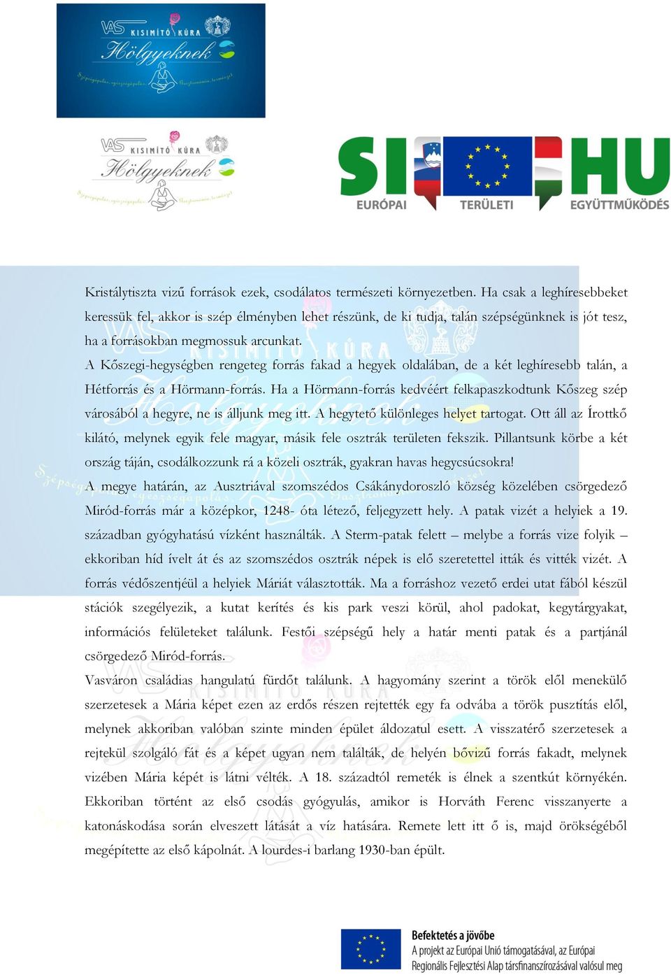 A Kőszegi-hegységben rengeteg forrás fakad a hegyek oldalában, de a két leghíresebb talán, a Hétforrás és a Hörmann-forrás.