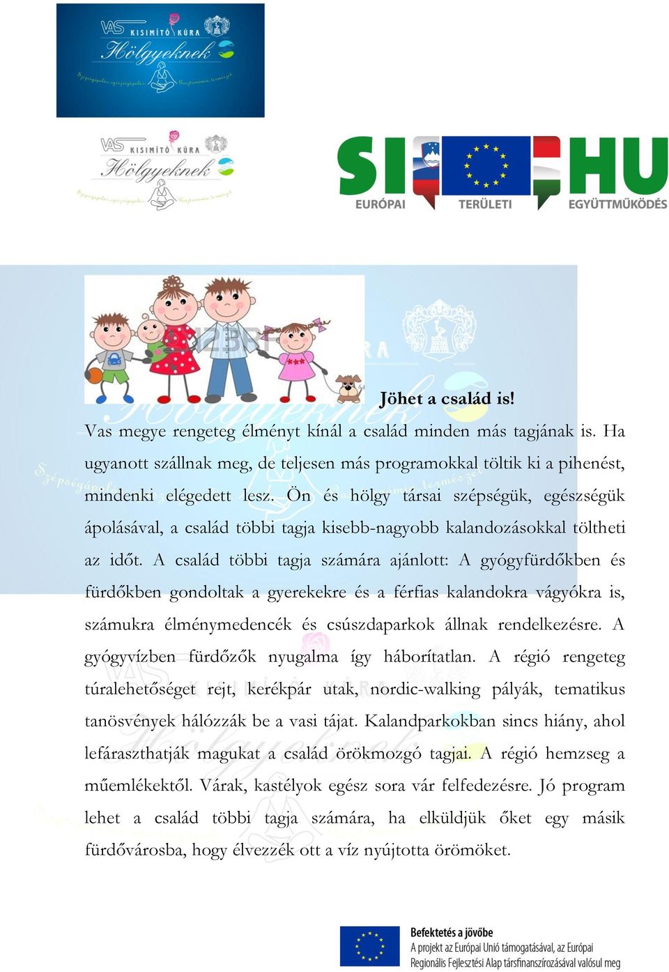 A család többi tagja számára ajánlott: A gyógyfürdőkben és fürdőkben gondoltak a gyerekekre és a férfias kalandokra vágyókra is, számukra élménymedencék és csúszdaparkok állnak rendelkezésre.