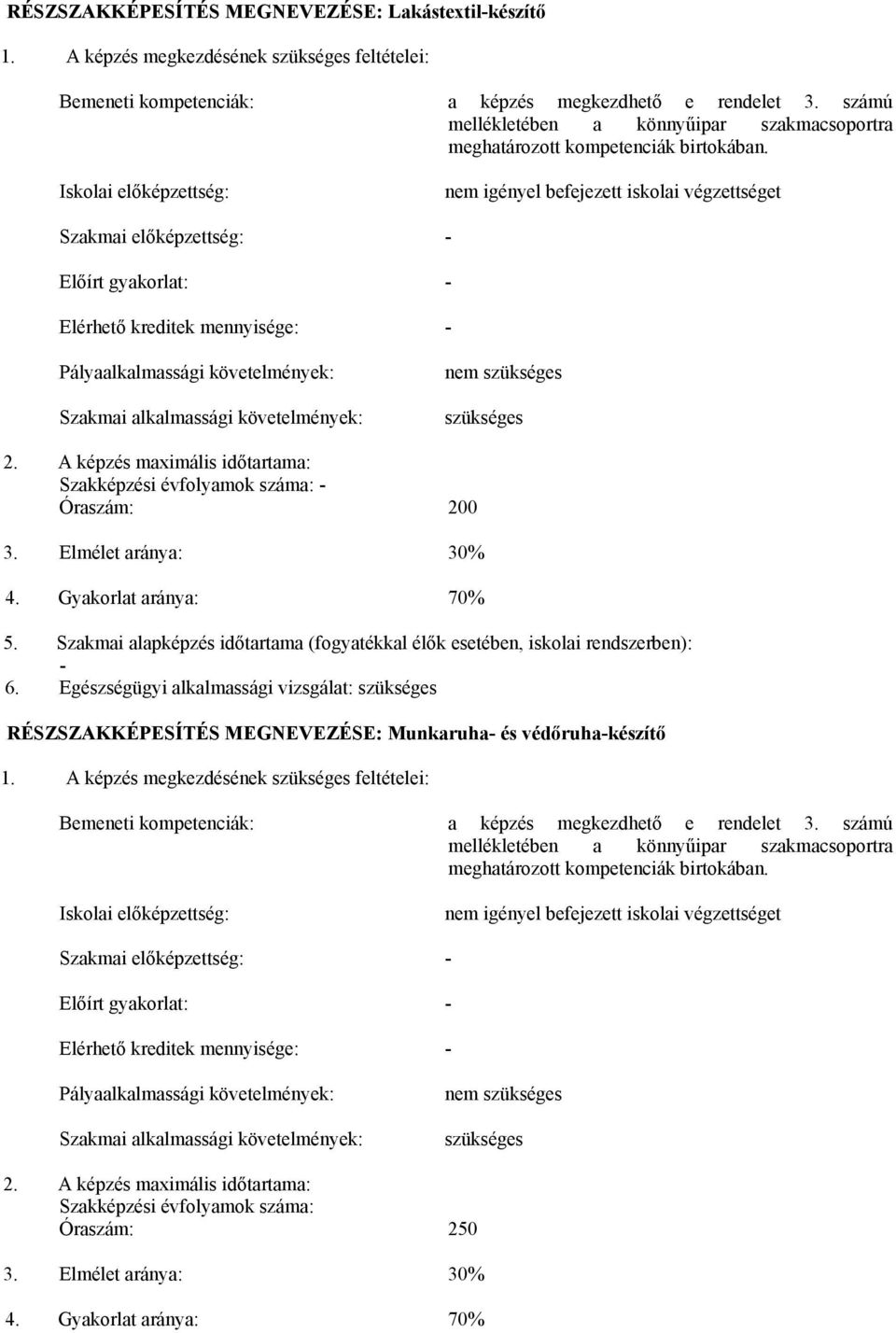 Iskolai előképzettség: nem igényel befejezett iskolai végzettséget Szakmai előképzettség: - Előírt gyakorlat: - Elérhető kreditek mennyisége: - Pályaalkalmassági követelmények: Szakmai alkalmassági