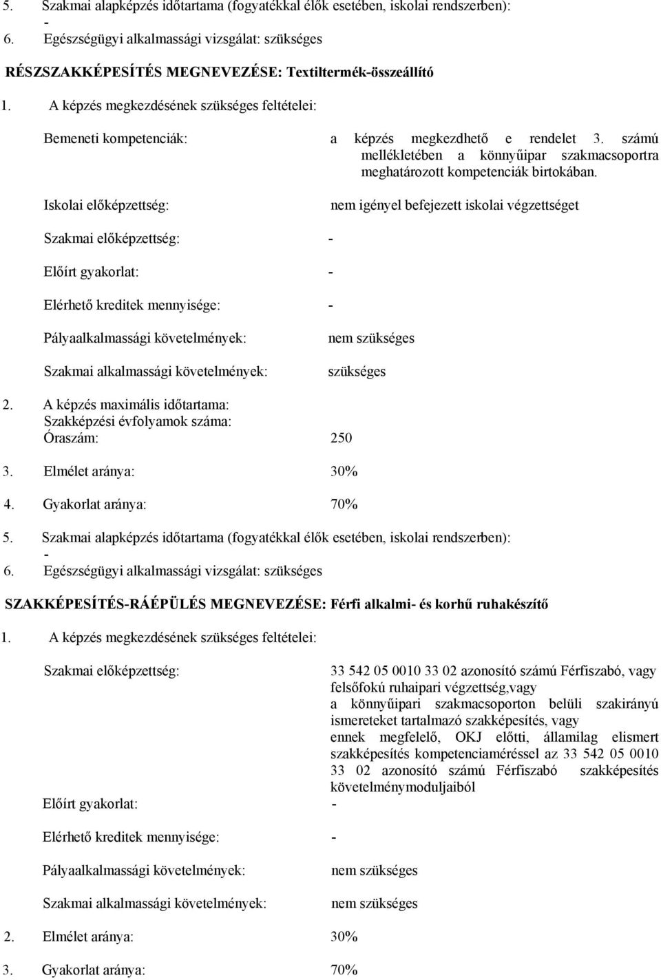 Iskolai előképzettség: nem igényel befejezett iskolai végzettséget Szakmai előképzettség: - Előírt gyakorlat: - Elérhető kreditek mennyisége: - Pályaalkalmassági követelmények: Szakmai alkalmassági