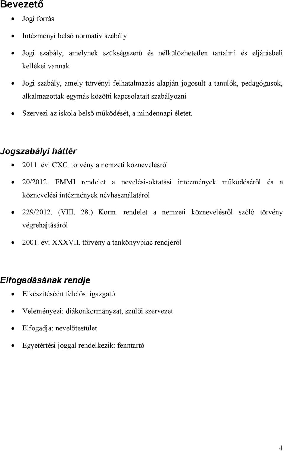 törvény a nemzeti köznevelésről 20/2012. EMMI rendelet a nevelési-oktatási intézmények működéséről és a köznevelési intézmények névhasználatáról 229/2012. (VIII. 28.) Korm.