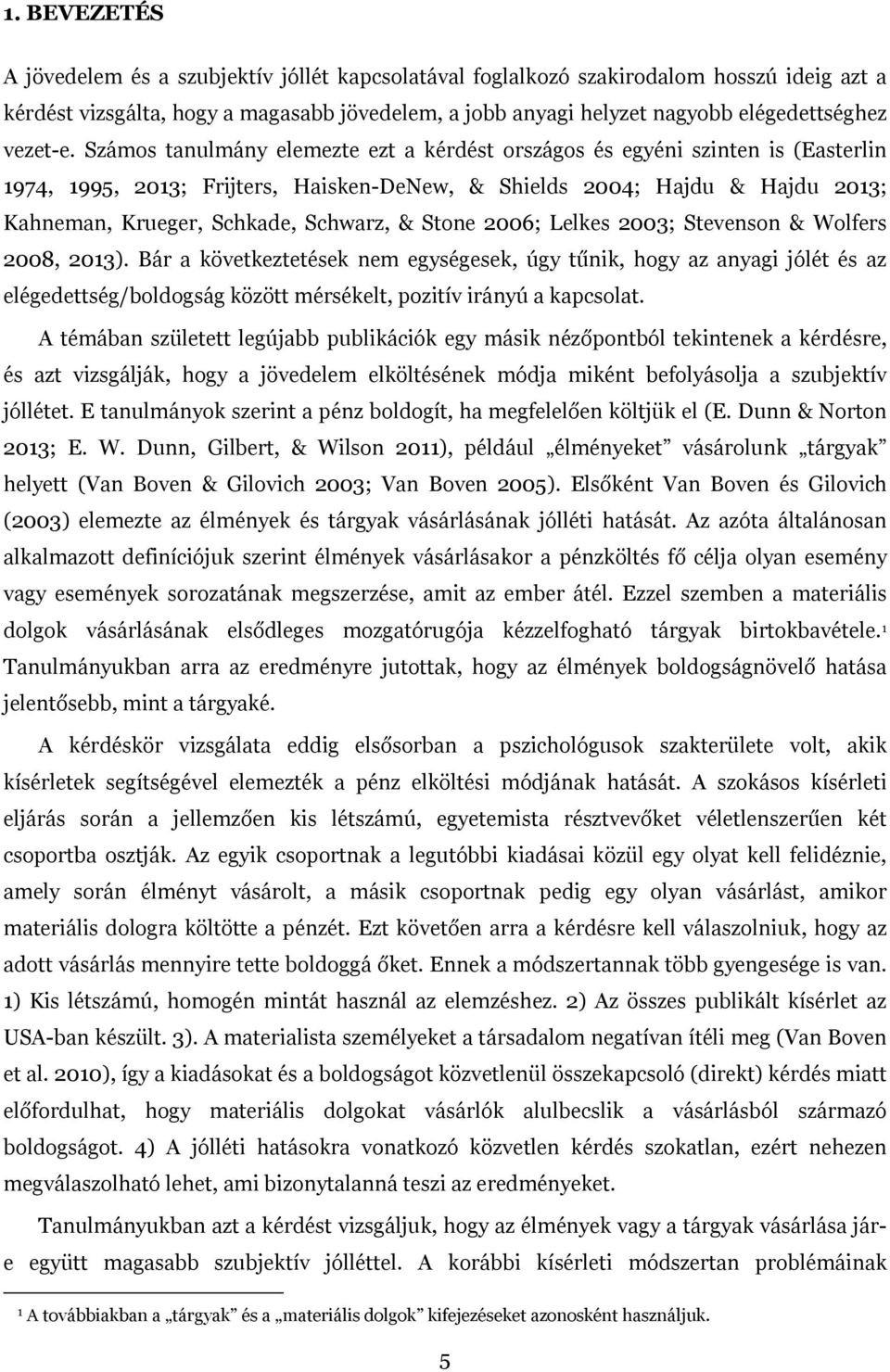 Számos tanulmány elemezte ezt a kérdést országos és egyéni szinten is (Easterlin 1974, 1995, 2013; Frijters, Haisken-DeNew, & Shields 2004; Hajdu & Hajdu 2013; Kahneman, Krueger, Schkade, Schwarz, &