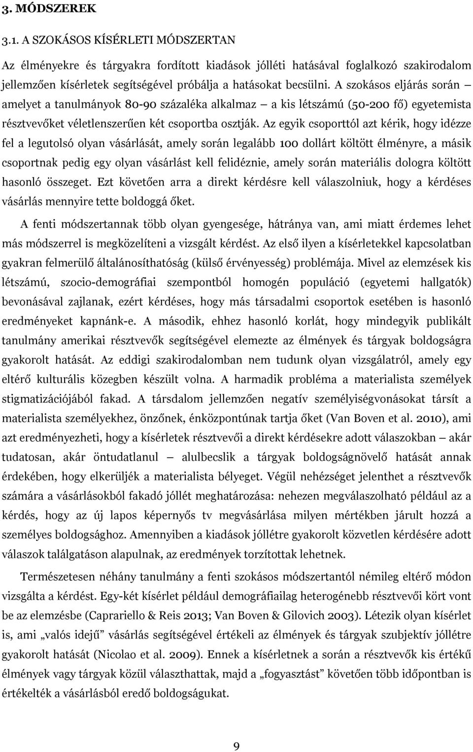 A szokásos eljárás során amelyet a tanulmányok 80-90 százaléka alkalmaz a kis létszámú (50-200 fő) egyetemista résztvevőket véletlenszerűen két csoportba osztják.