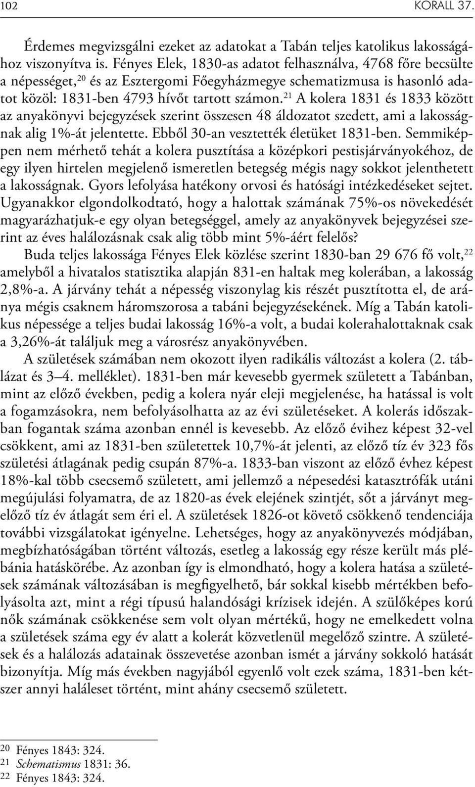 21 A kolera 1831 és 1833 között az anyakönyvi bejegyzések szerint összesen 48 áldozatot szedett, ami a lakosságnak alig 1%-át jelentette. Ebből 30-an vesztették életüket 1831-ben.