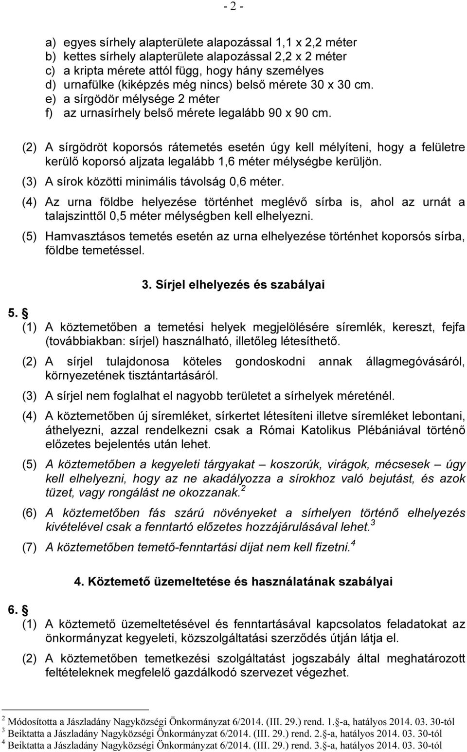 (2) A sírgödröt koporsós rátemetés esetén úgy kell mélyíteni, hogy a felületre kerülő koporsó aljzata legalább 1,6 méter mélységbe kerüljön. (3) A sírok közötti minimális távolság 0,6 méter.