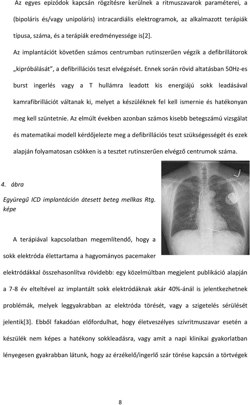 Ennek során rövid altatásban 50Hz-es burst ingerlés vagy a T hullámra leadott kis energiájú sokk leadásával kamrafibrillációt váltanak ki, melyet a készüléknek fel kell ismernie és hatékonyan meg