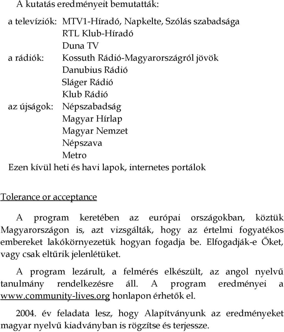 Magyarországon is, azt vizsgálták, hogy az értelmi fogyatékos embereket lakókörnyezetük hogyan fogadja be. Elfogadják-e Őket, vagy csak eltűrik jelenlétüket.