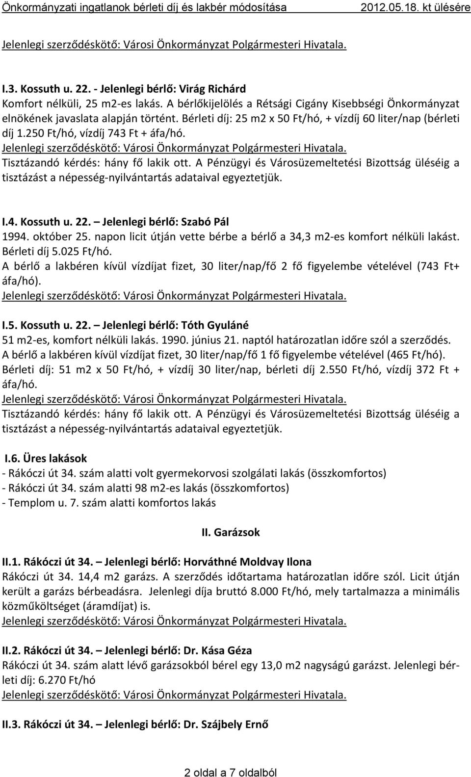 A Pénzügyi és Városüzemeltetési Bizottság üléséig a tisztázást a népesség nyilvántartás adataival egyeztetjük. I.4. Kossuth u. 22. Jelenlegi bérlő: Szabó Pál 1994. október 25.