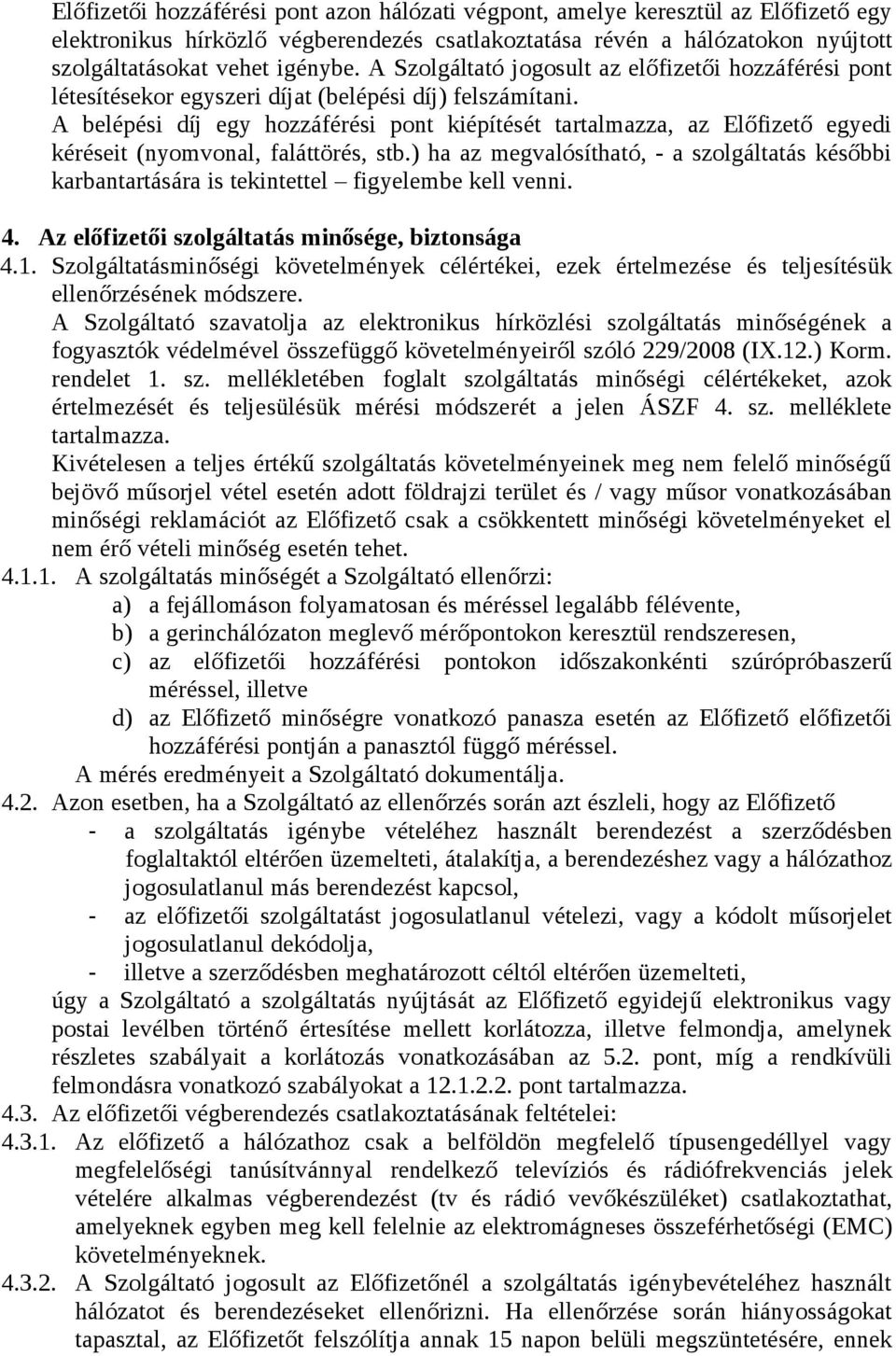 A belépési díj egy hozzáférési pont kiépítését tartalmazza, az Előfizető egyedi kéréseit (nyomvonal, faláttörés, stb.