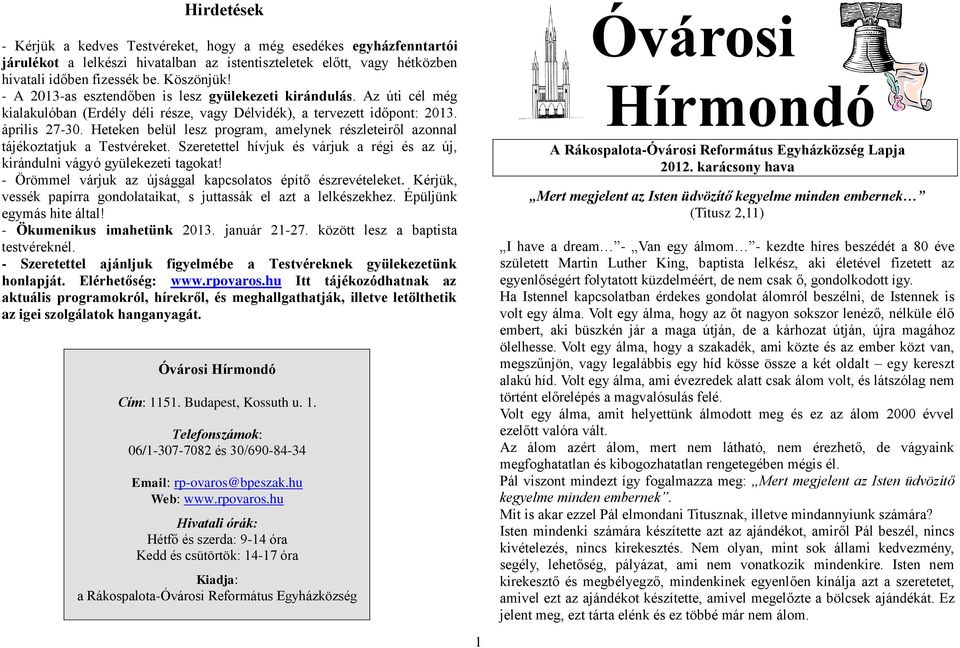 Heteken belül lesz program, amelynek részleteiről azonnal tájékoztatjuk a Testvéreket. Szeretettel hívjuk és várjuk a régi és az új, kirándulni vágyó gyülekezeti tagokat!