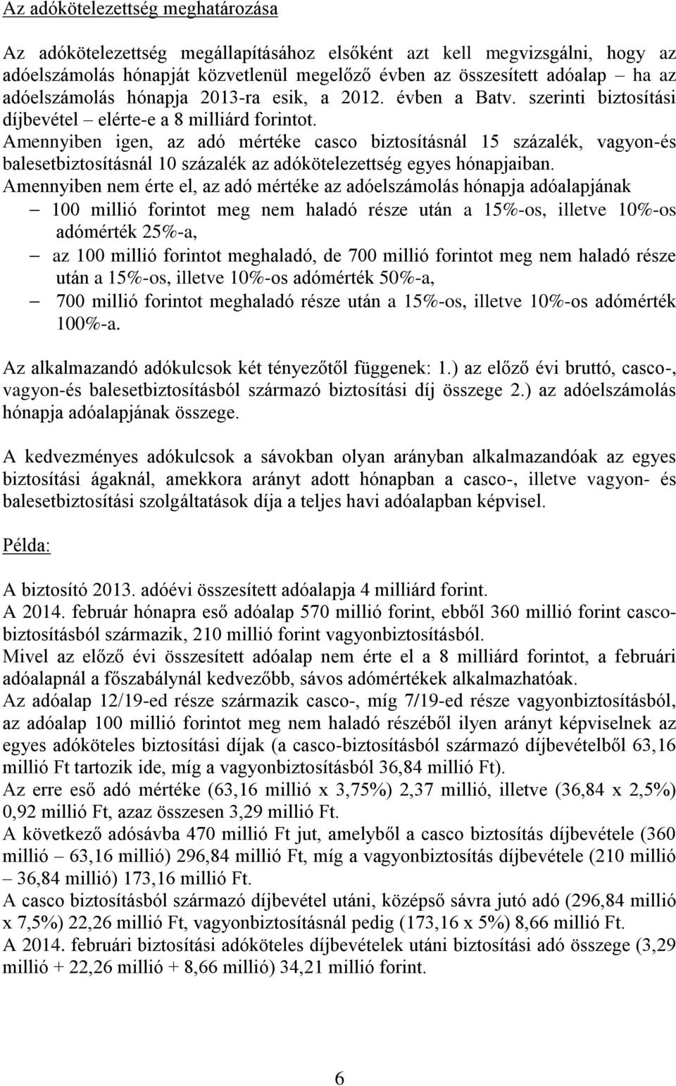 Amennyiben igen, az adó mértéke casco biztosításnál 15 százalék, vagyon-és balesetbiztosításnál 10 százalék az adókötelezettség egyes hónapjaiban.