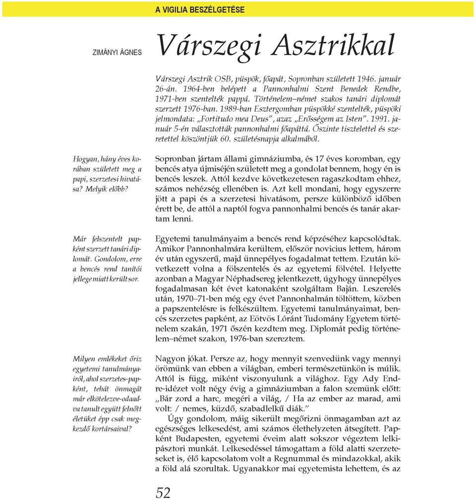 1989-ban Esztergomban püspökké szentelték, püspöki jelmondata: Fortitudo mea Deus, azaz Erõsségem az Isten. 1991. január 5-én választották pannonhalmi fõapáttá.