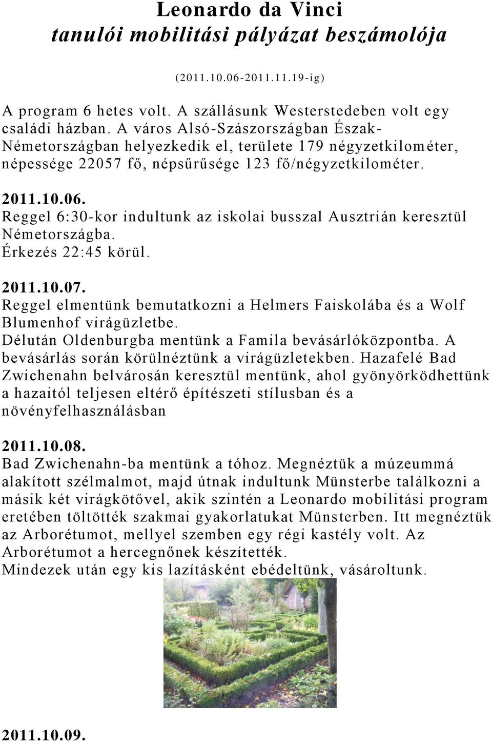 Reggel 6:30-kor indultunk az iskolai busszal Ausztrián keresztül Németországba. Érkezés 22:45 körül. 2011.10.07. Reggel elmentünk bemutatkozni a Helmers Faiskolába és a Wolf Blumenhof virágüzletbe.