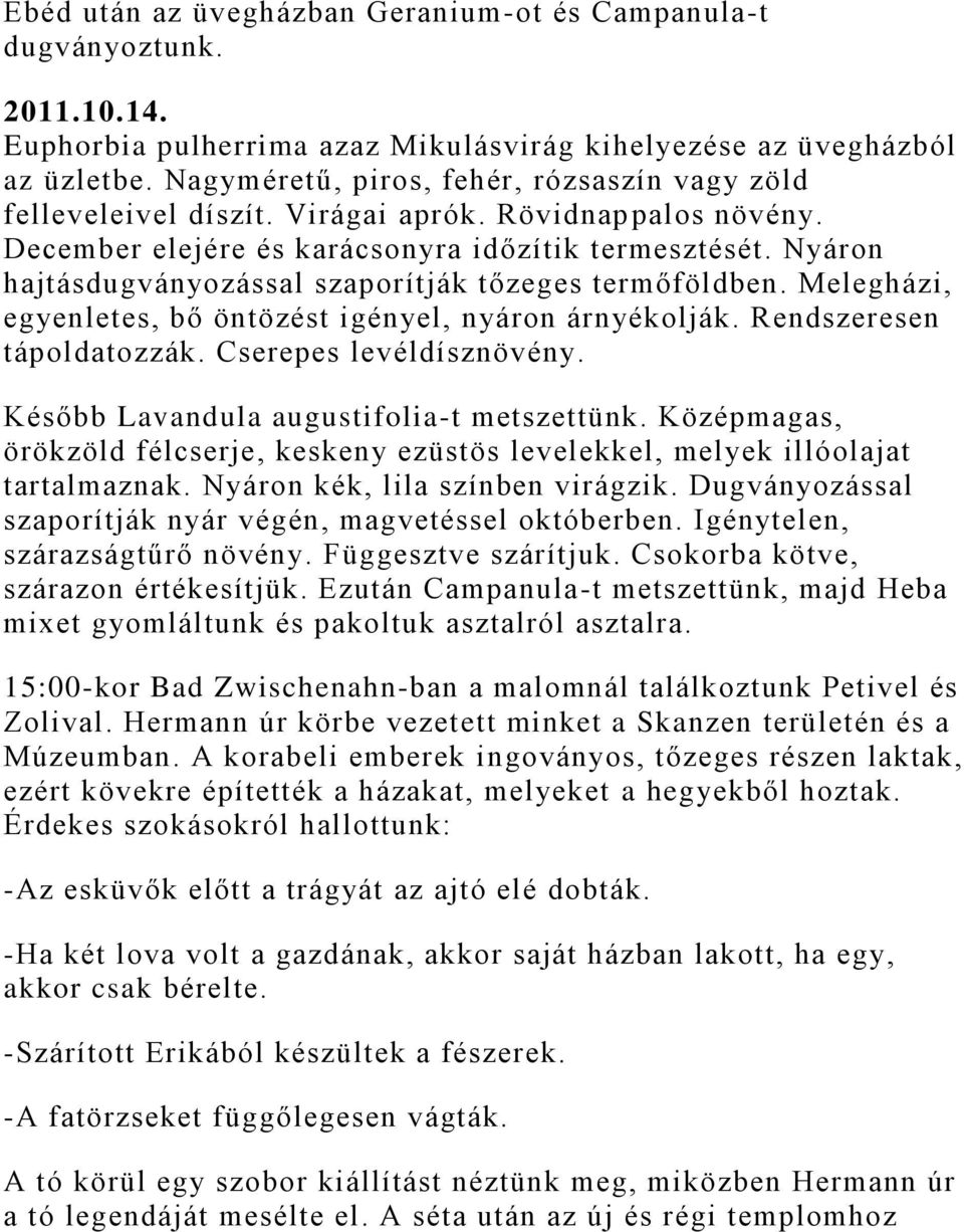 Nyáron hajtásdugványozással szaporítják tőzeges termőföldben. Melegházi, egyenletes, bő öntözést igényel, nyáron árnyékolják. Rendszeresen tápoldatozzák. Cserepes levéldísznövény.