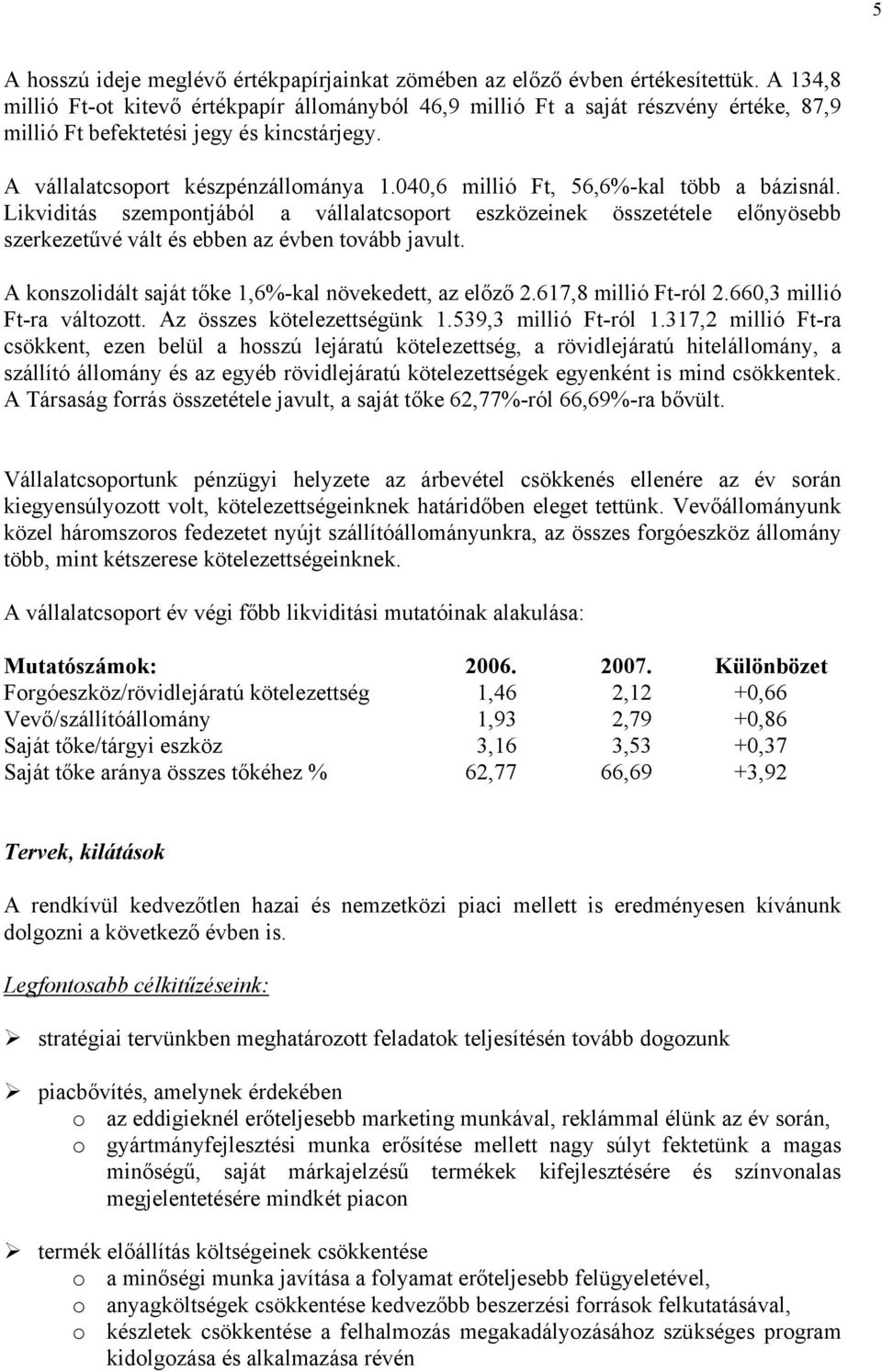 040,6 millió Ft, 56,6%-kal több a bázisnál. Likviditás szempontjából a vállalatcsoport eszközeinek összetétele előnyösebb szerkezetűvé vált és ebben az évben tovább javult.