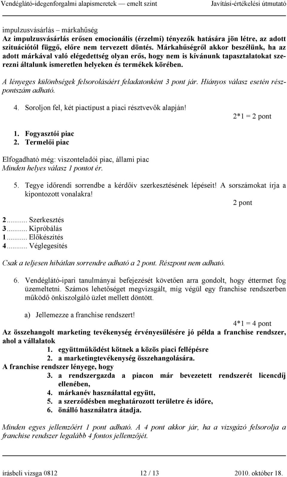 A lényeges különbségek felsorolásáért feladatonként 3 pont jár. Hiányos válasz esetén részpontszám adható. 4. Soroljon fel, két piactípust a piaci résztvevők alapján! 2*1 = 2 pont 1.