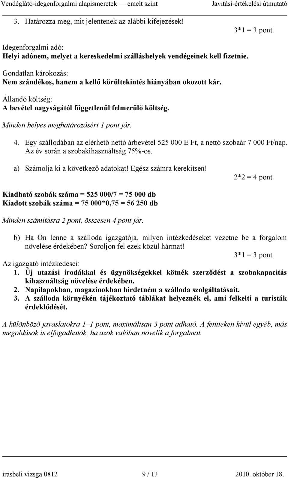 4. Egy szállodában az elérhető nettó árbevétel 525 000 E Ft, a nettó szobaár 7 000 Ft/nap. Az év során a szobakihasználtság 75%-os. a) Számolja ki a következő adatokat! Egész számra kerekítsen!