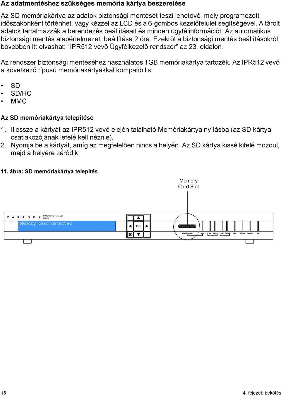 Ezekről a biztonsági mentés beállításokról bővebben itt olvashat: IPR512 vevõ Ügyfélkezelõ rendszer az 23. oldalon. Az rendszer biztonsági mentéséhez használatos 1GB memóriakártya tartozék.