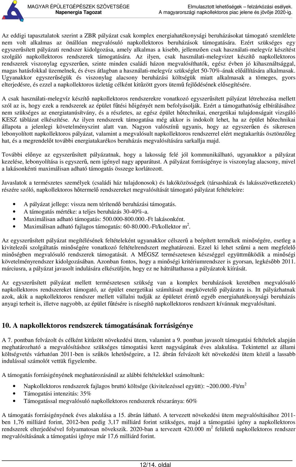 Az ilyen, csak használati-melegvizet készítő napkollektoros rendszerek viszonylag egyszerűen, szinte minden családi házon megvalósíthatók, egész évben jó kihasználtsággal, magas hatásfokkal