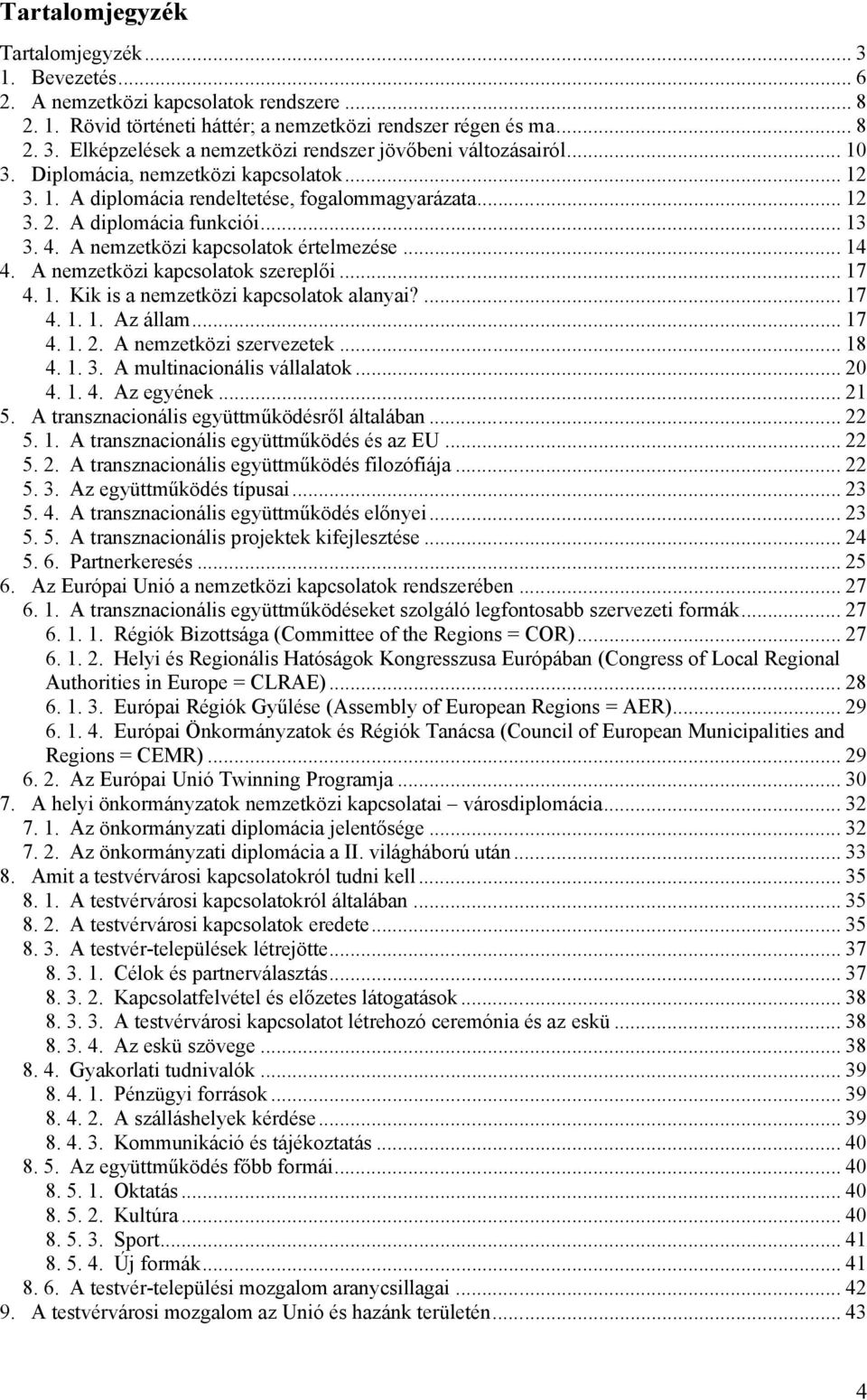 A nemzetközi kapcsolatok szereplői... 17 4. 1. Kik is a nemzetközi kapcsolatok alanyai?... 17 4. 1. 1. Az állam... 17 4. 1. 2. A nemzetközi szervezetek... 18 4. 1. 3. A multinacionális vállalatok.