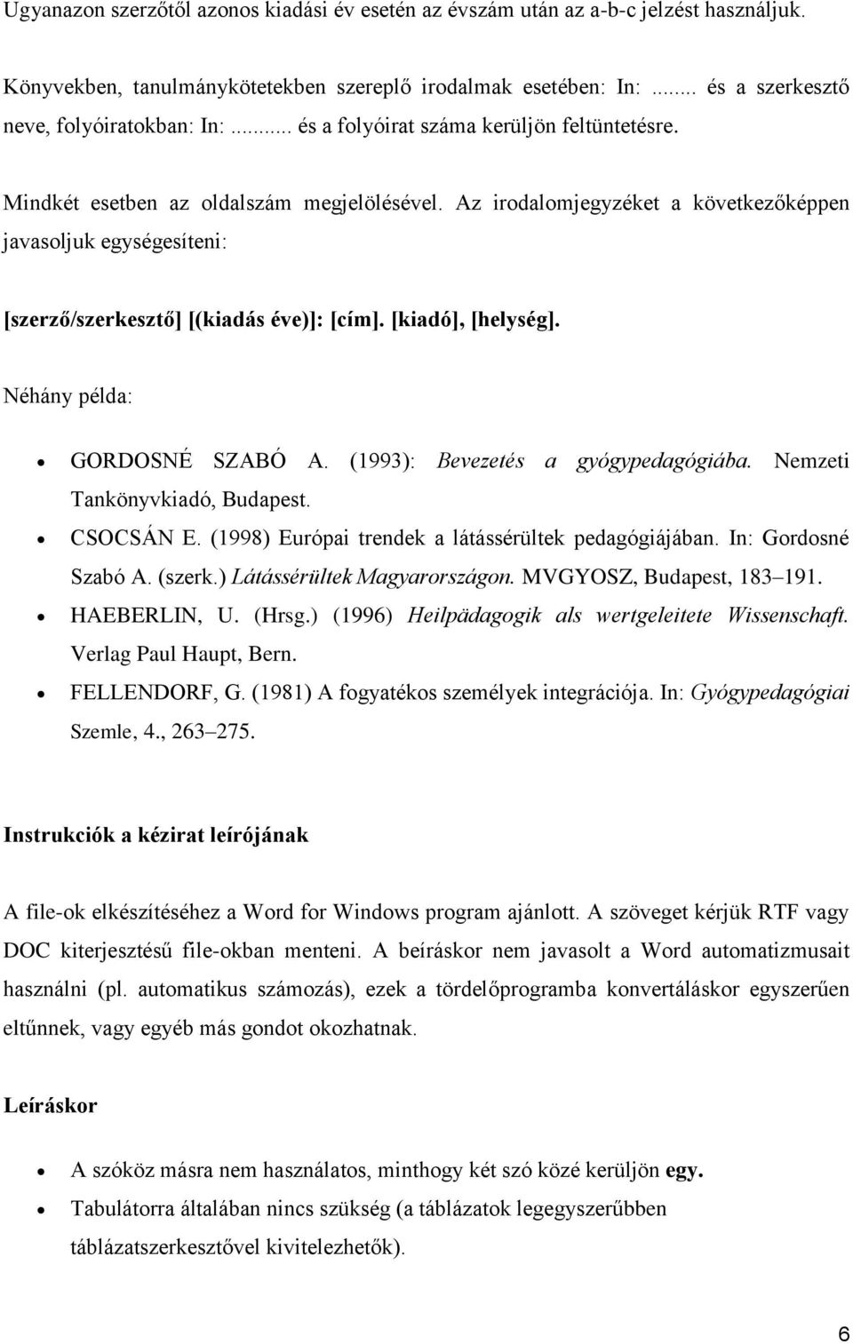 [kiadó], [helység]. Néhány példa: GORDOSNÉ SZABÓ A. (1993): Bevezetés a gyógypedagógiába. Nemzeti Tankönyvkiadó, Budapest. CSOCSÁN E. (1998) Európai trendek a látássérültek pedagógiájában.