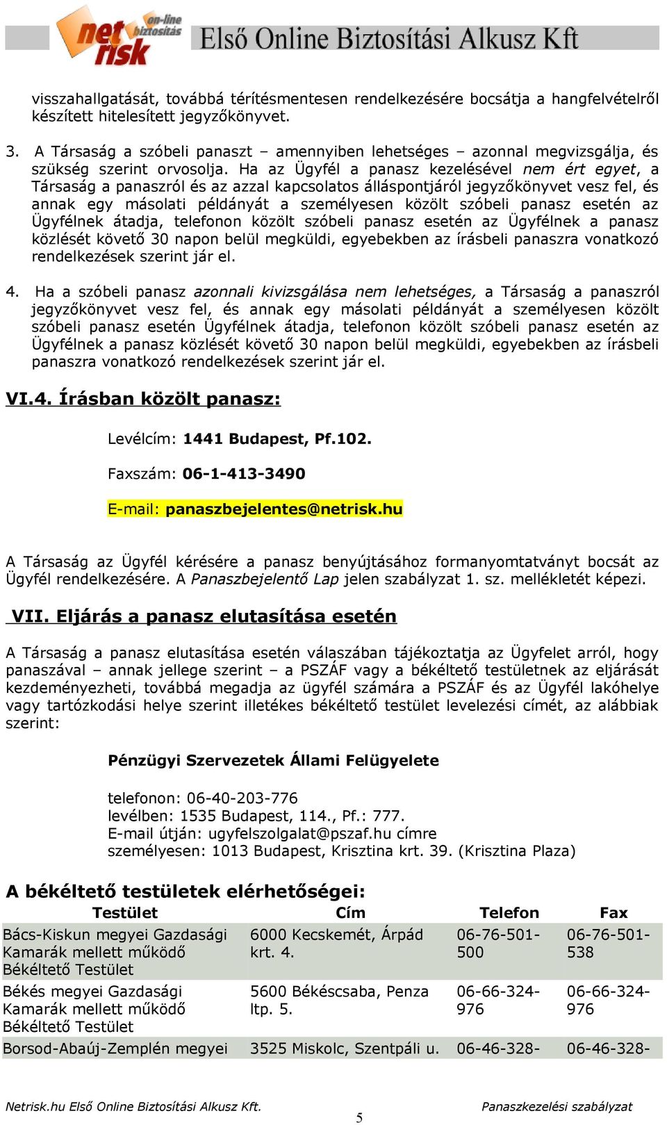 Ha az Ügyfél a panasz kezelésével nem ért egyet, a Társaság a panaszról és az azzal kapcsolatos álláspontjáról jegyzőkönyvet vesz fel, és annak egy másolati példányát a személyesen közölt szóbeli