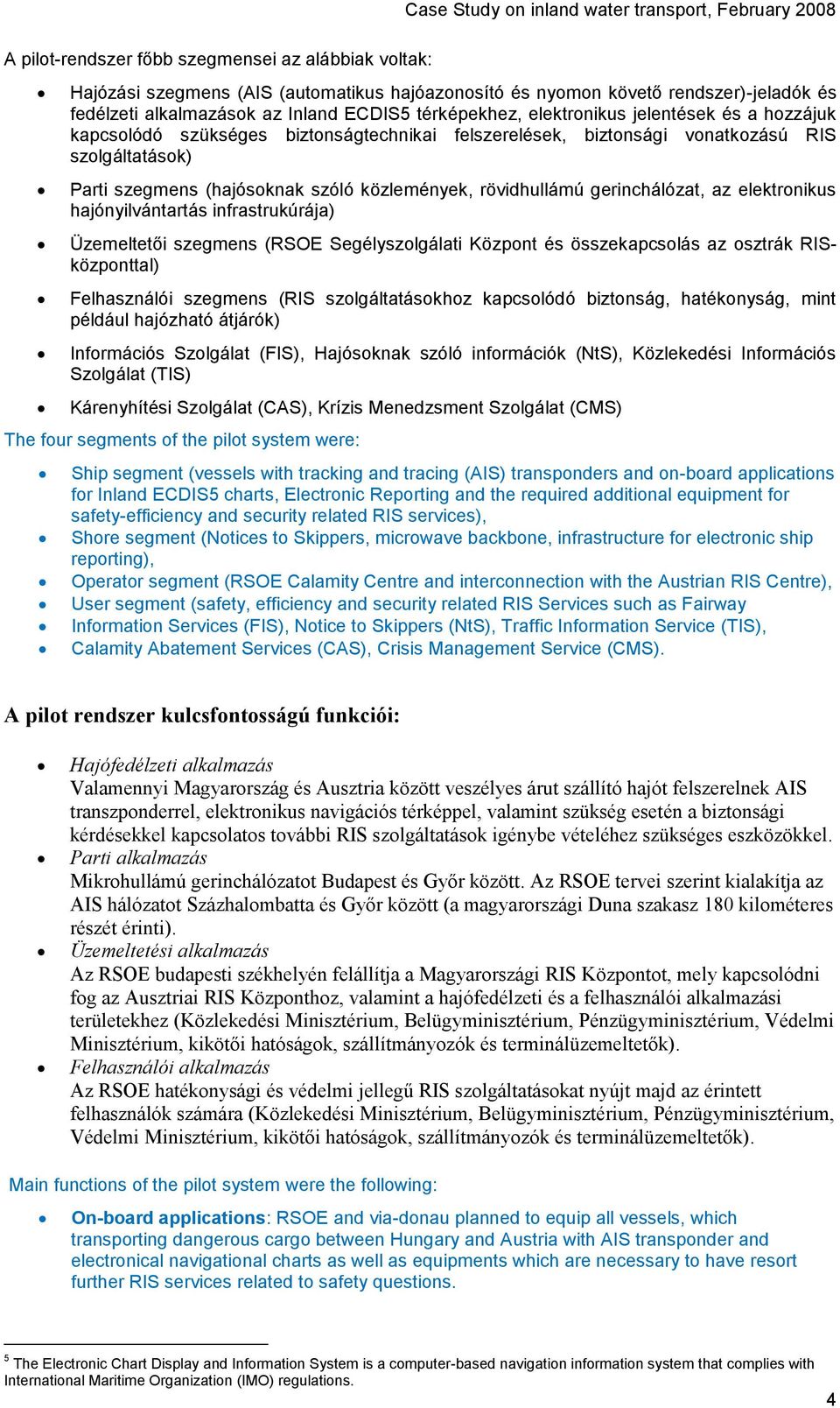 szegmens (hajósoknak szóló közlemények, rövidhullámú gerinchálózat, az elektronikus hajónyilvántartás infrastrukúrája) Üzemeltetői szegmens (RSOE Segélyszolgálati Központ és összekapcsolás az osztrák