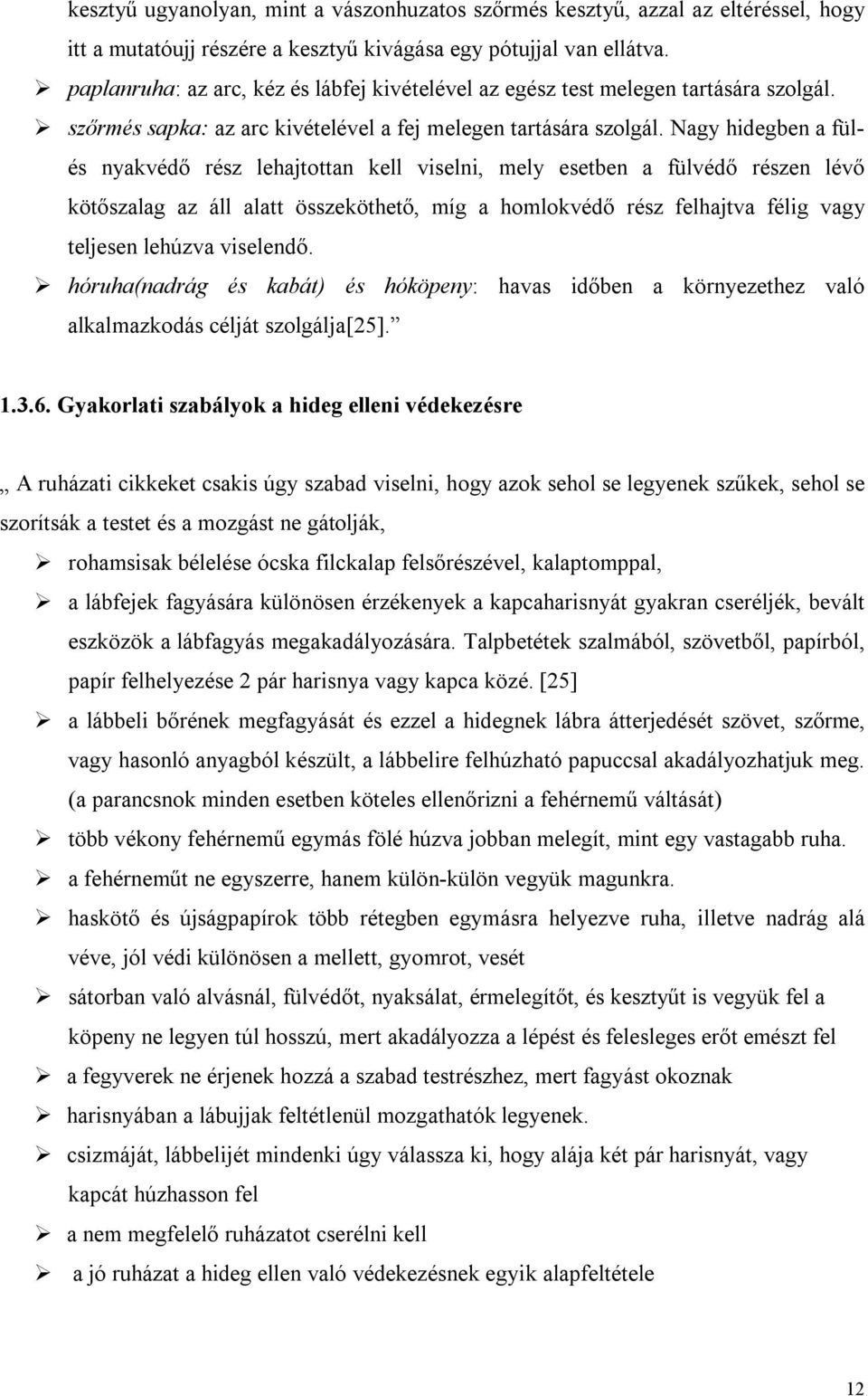 Nagy hidegben a fülés nyakvédő rész lehajtottan kell viselni, mely esetben a fülvédő részen lévő kötőszalag az áll alatt összeköthető, míg a homlokvédő rész felhajtva félig vagy teljesen lehúzva