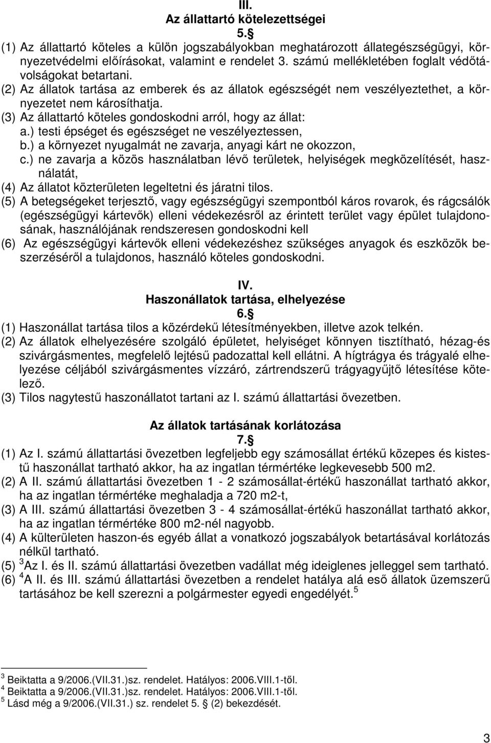 (3) Az állattartó köteles gondoskodni arról, hogy az állat: a.) testi épséget és egészséget ne veszélyeztessen, b.) a környezet nyugalmát ne zavarja, anyagi kárt ne okozzon, c.