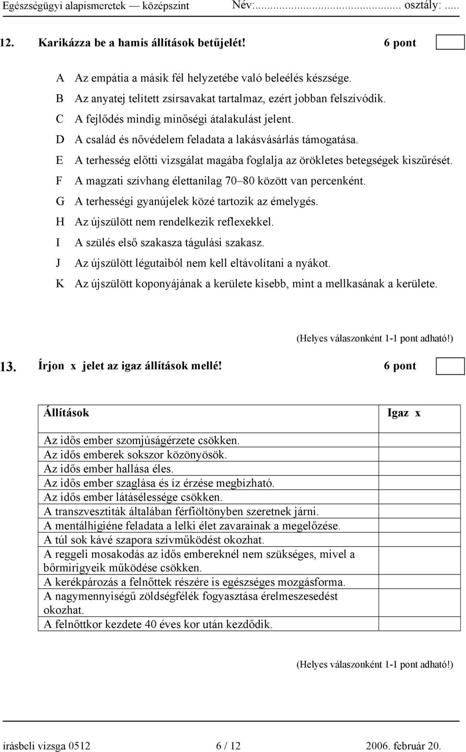 F A magzati szívhang élettanilag 70 80 között van percenként. G A terhességi gyanújelek közé tartozik az émelygés. H Az újszülött nem rendelkezik reflexekkel.