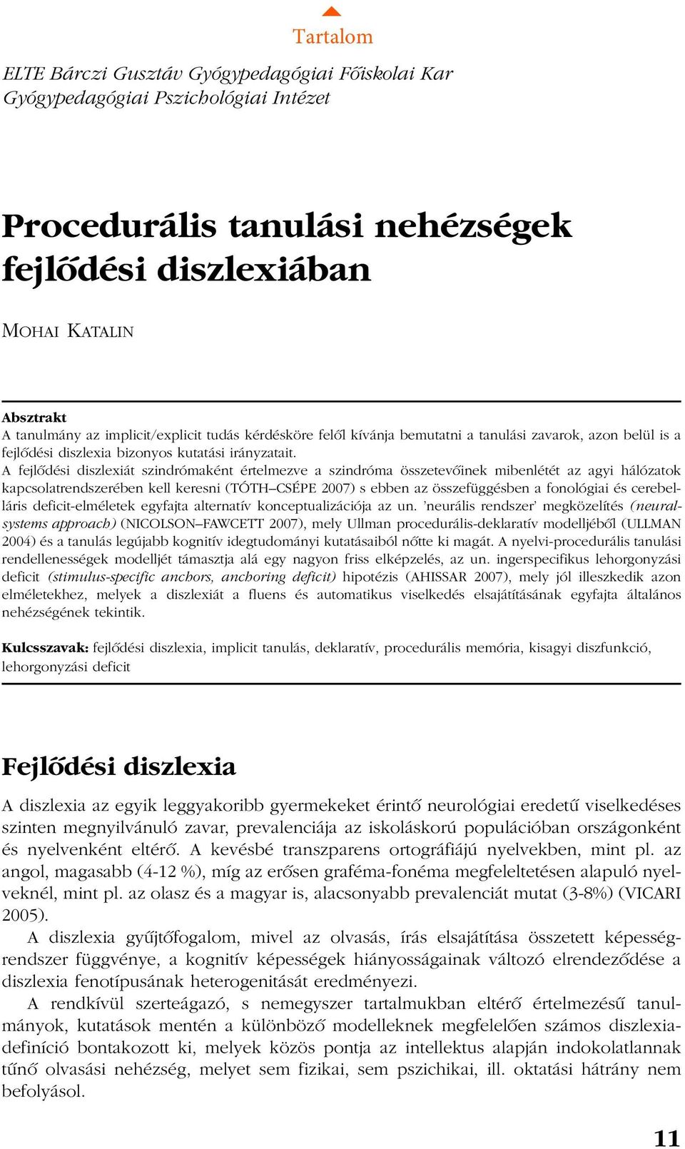 A fejlõdési diszlexiát szindrómaként értelmezve a szindróma összetevõinek mibenlétét az agyi hálózatok kapcsolatrendszerében kell keresni (TÓTH CSÉPE 2007) s ebben az összefüggésben a fonológiai és