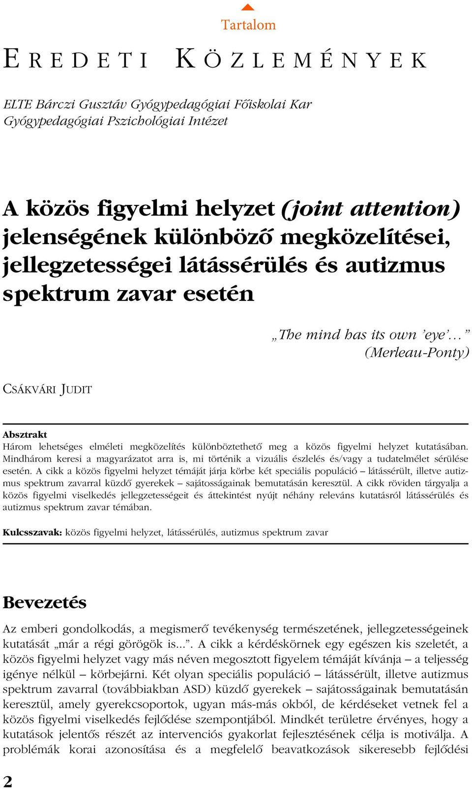 különböztethetõ meg a közös figyelmi helyzet kutatásában. Mindhárom keresi a magyarázatot arra is, mi történik a vizuális észlelés és/vagy a tudatelmélet sérülése esetén.