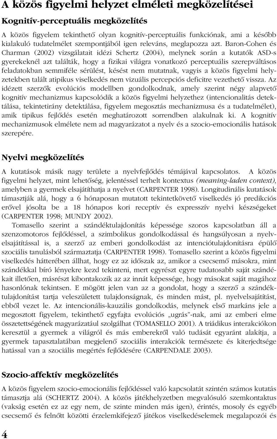 Baron-Cohen és Charman (2002) vizsgálatait idézi Schertz (2004), melynek során a kutatók ASD-s gyerekeknél azt találták, hogy a fizikai világra vonatkozó perceptuális szerepváltásos feladatokban