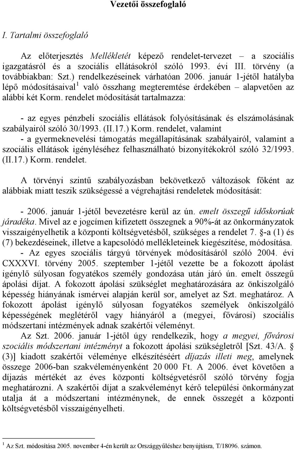 rendelet módosítását tartalmazza: - az egyes pénzbeli szociális ellátások folyósításának és elszámolásának szabályairól szóló 30/1993. (II.17.) Korm.