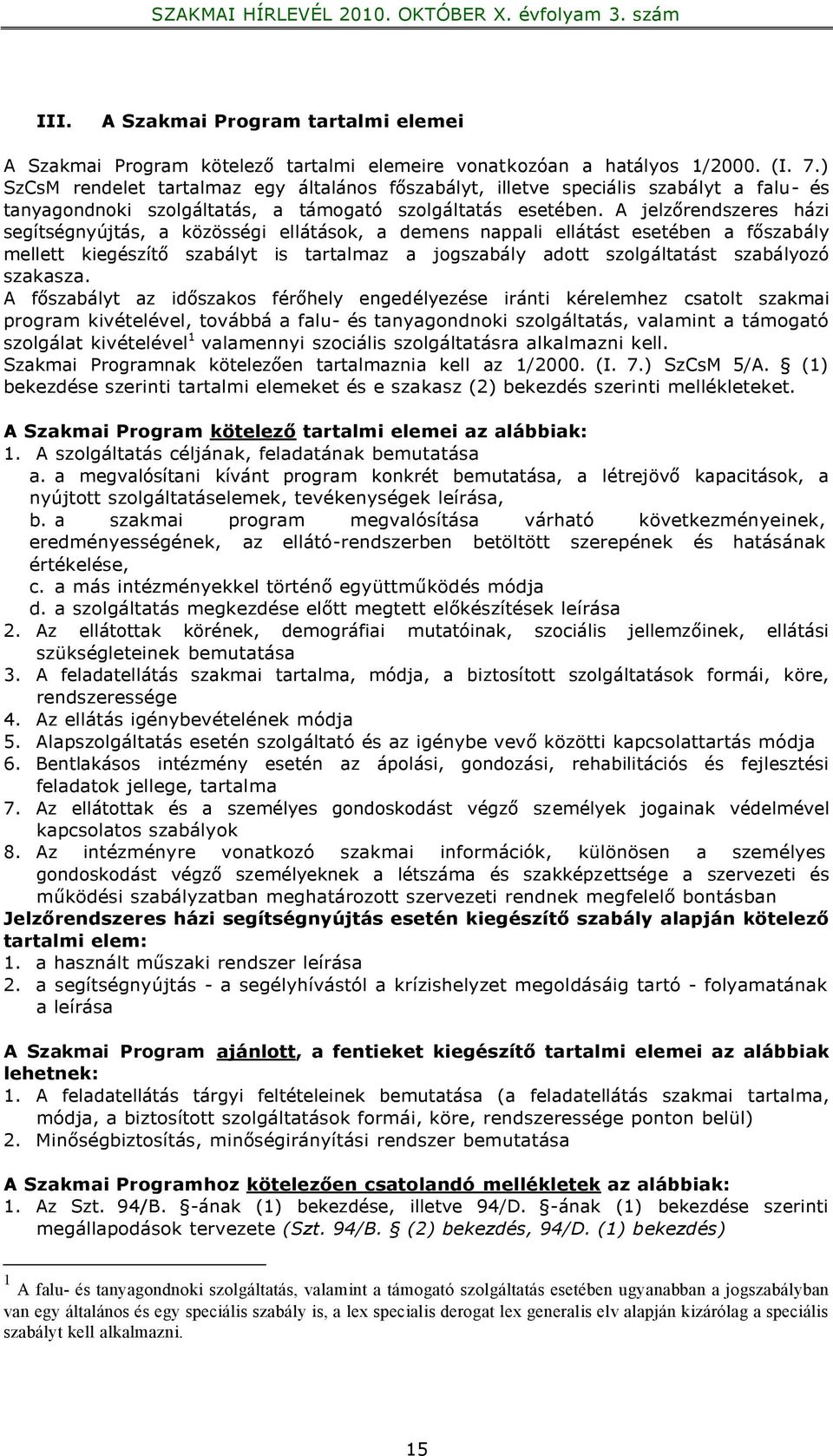 A jelzőrendszeres házi segítségnyújtás, a közösségi ellátások, a demens nappali ellátást esetében a főszabály mellett kiegészítő szabályt is tartalmaz a jogszabály adott szolgáltatást szabályozó