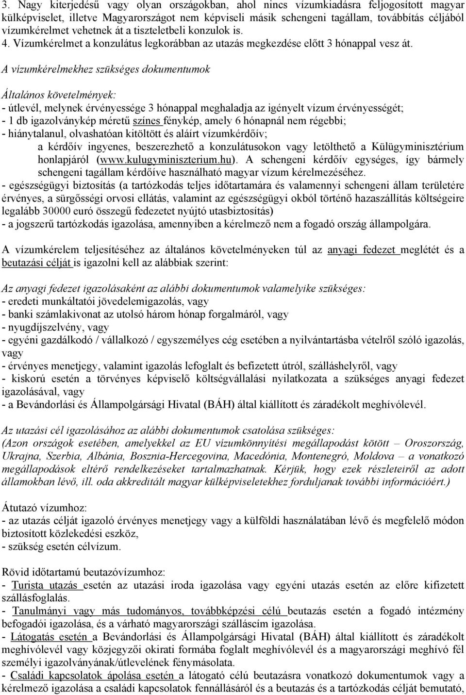 A vízumkérelmekhez szükséges dokumentumok Általános követelmények: - útlevél, melynek érvényessége 3 hónappal meghaladja az igényelt vízum érvényességét; - 1 db igazolványkép méretű színes fénykép,