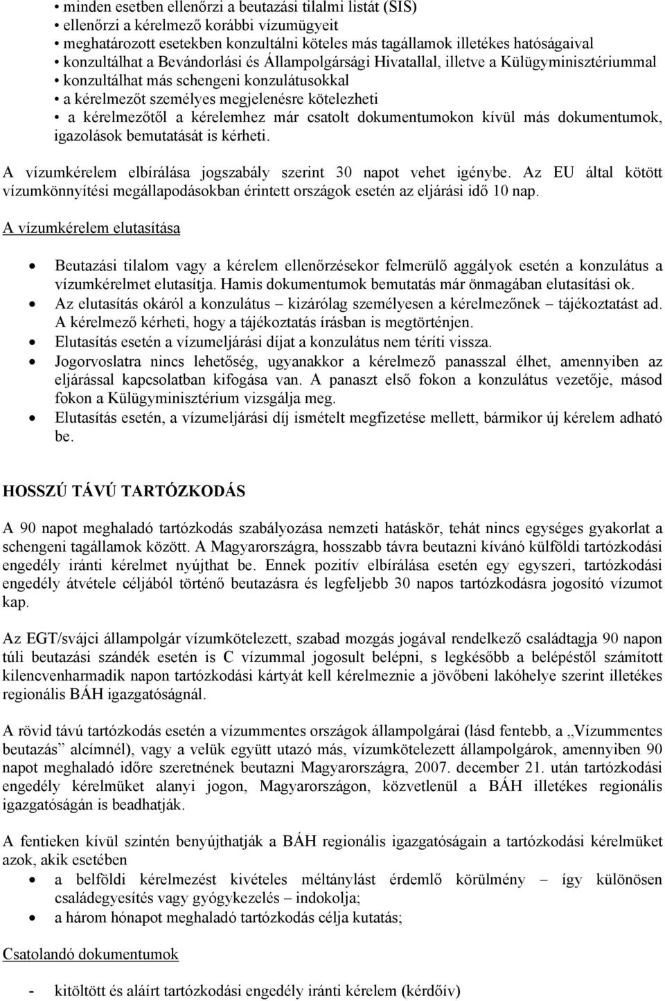 csatolt dokumentumokon kívül más dokumentumok, igazolások bemutatását is kérheti. A vízumkérelem elbírálása jogszabály szerint 30 napot vehet igénybe.