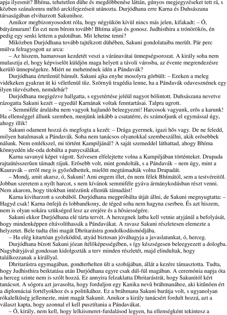 Bhíma aljas és gonosz. Judhisthira a trónörökös, én pedig egy senki lettem a palotában. Mit lehetne tenni? Miközben Durjódhana tovább tajtékzott dühében, Sakuni gondolataiba merült.