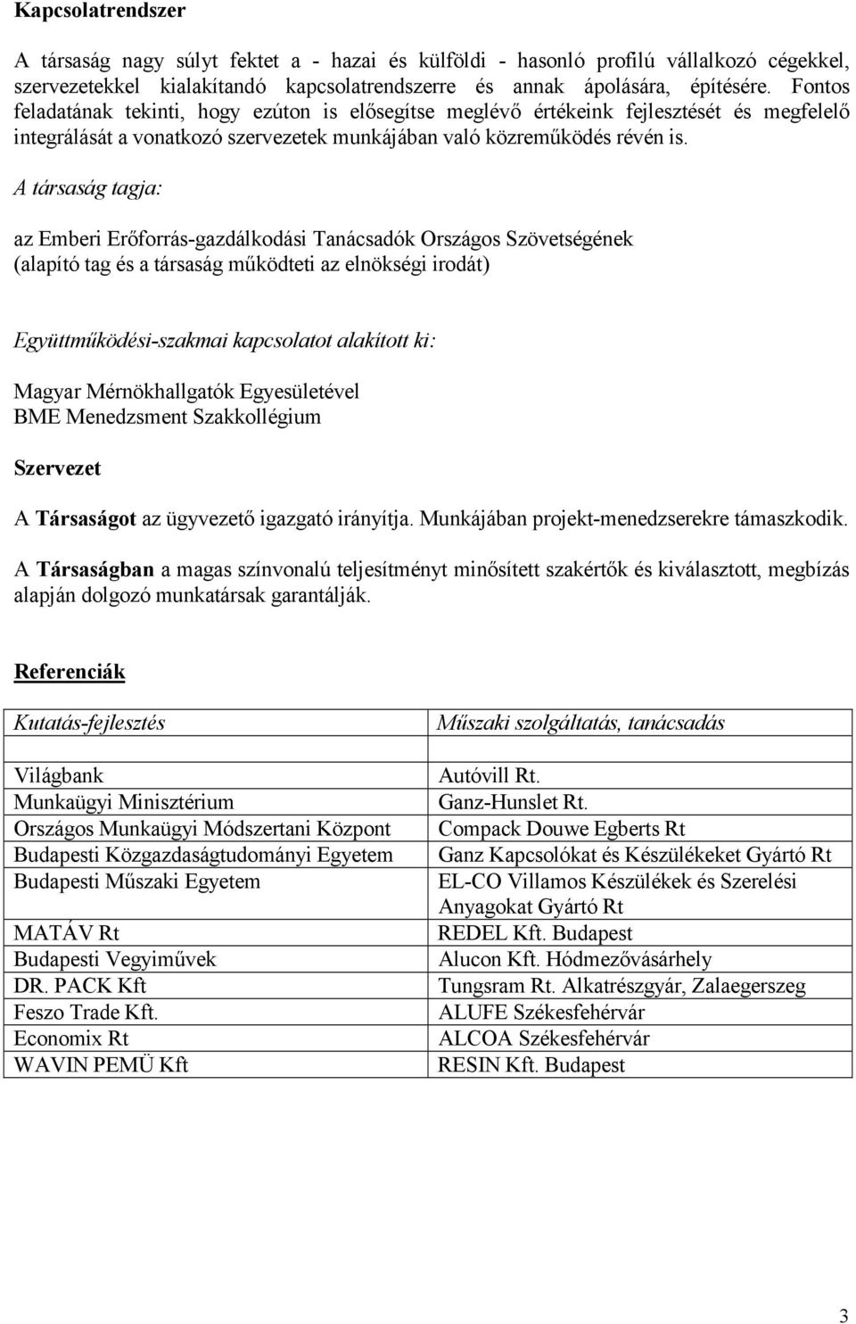 A társaság tagja: az Emberi Erıforrás-gazdálkodási Tanácsadók Országos Szövetségének (alapító tag és a társaság mőködteti az elnökségi irodát) Együttmőködési-szakmai kapcsolatot alakított ki: Magyar