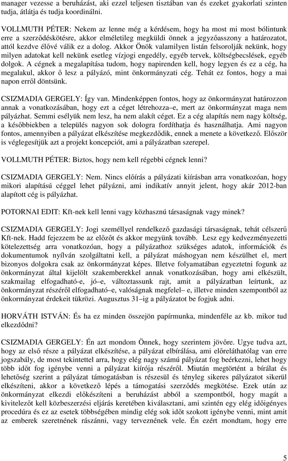 dolog. Akkor Önök valamilyen listán felsorolják nekünk, hogy milyen adatokat kell nekünk esetleg vízjogi engedély, egyéb tervek, költségbecslések, egyéb dolgok.