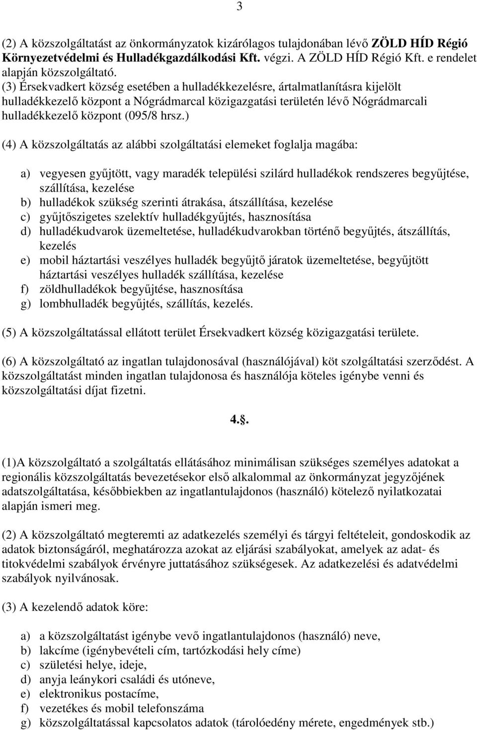 ) (4) A közszolgáltatás az alábbi szolgáltatási elemeket foglalja magába: a) vegyesen gyűjtött, vagy maradék települési szilárd hulladékok rendszeres begyűjtése, szállítása, kezelése b) hulladékok