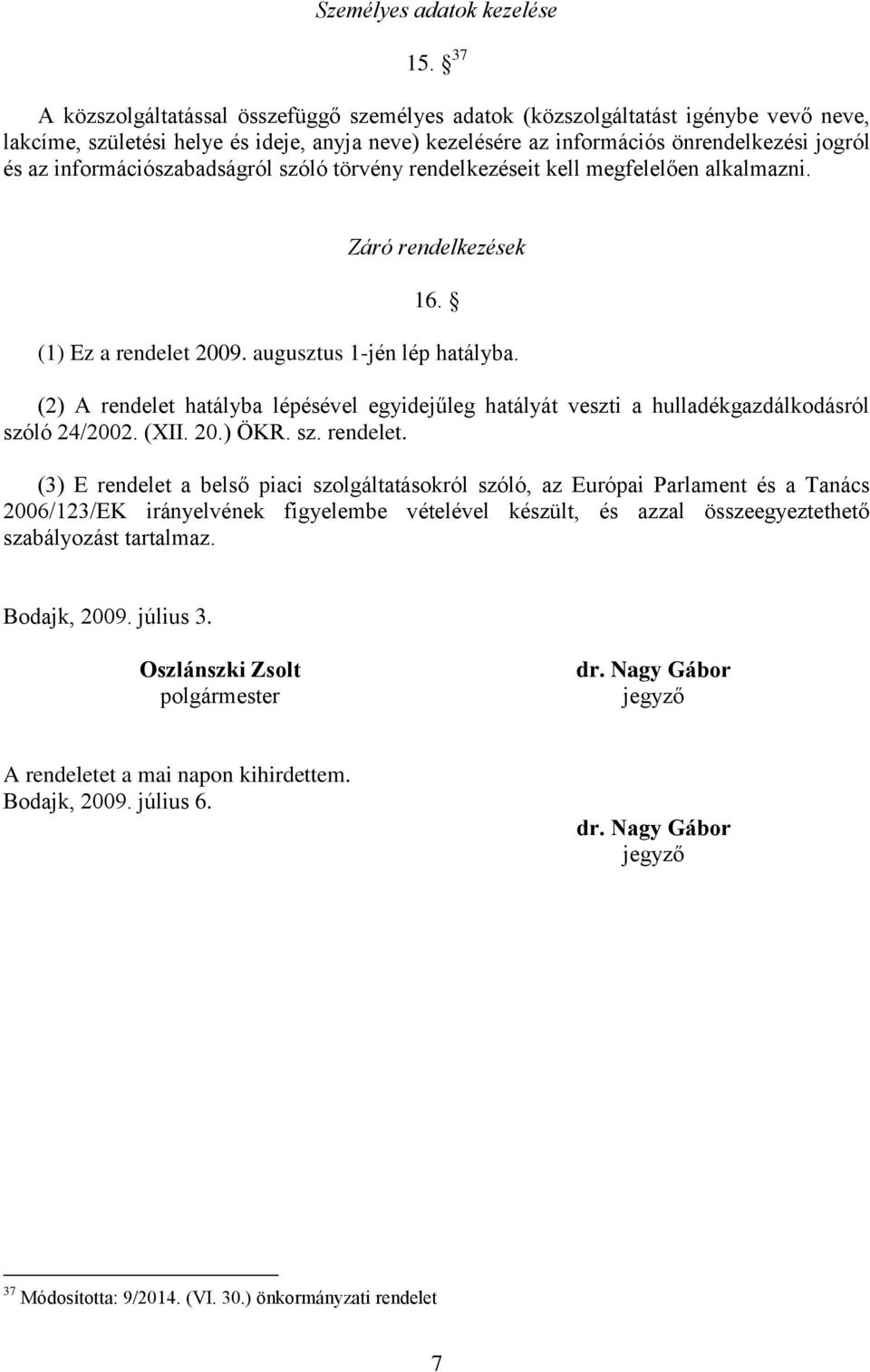 információszabadságról szóló törvény rendelkezéseit kell megfelelően alkalmazni. Záró rendelkezések 16. (1) Ez a rendelet 2009. augusztus 1-jén lép hatályba.