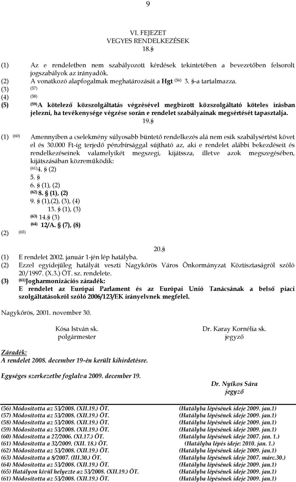 (3) (57) (4) (58) (5) (59) A kötelező közszolgáltatás végzésével megbízott közszolgáltató köteles írásban jelezni, ha tevékenysége végzése során e rendelet szabályainak megsértését tapasztalja. 19.